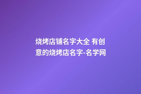 烧烤店铺名字大全 有创意的烧烤店名字-名学网-第1张-店铺起名-玄机派